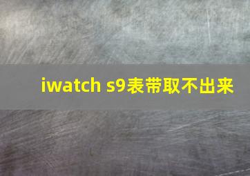 iwatch s9表带取不出来